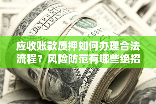 北京应收账款质押如何办理合法流程？风险防范有哪些绝招？