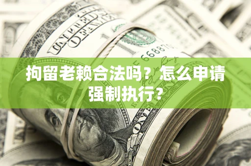 北京拘留老赖合法吗？怎么申请强制执行？