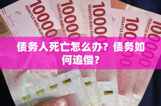 北京债务人死亡怎么办？债务如何追偿？