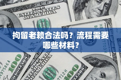 北京拘留老赖合法吗？流程需要哪些材料？