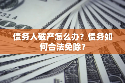 北京债务人破产怎么办？债务如何合法免除？