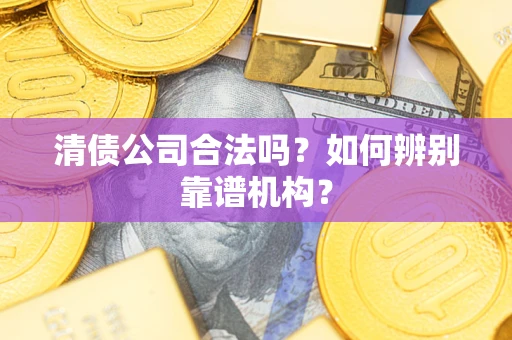 北京清债公司合法吗？如何辨别靠谱机构？