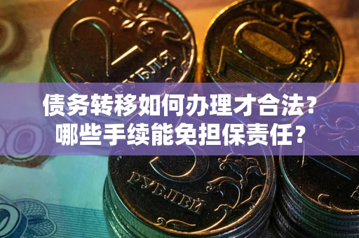 北京债务转移如何办理才合法？哪些手续能免担保责任？