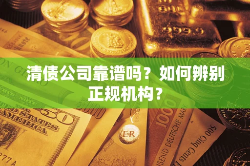 北京清债公司靠谱吗？如何辨别正规机构？