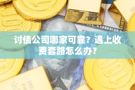北京讨债公司哪家可靠？遇上收费套路怎么办？