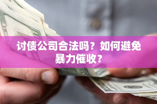 北京讨债公司合法吗？如何避免暴力催收？