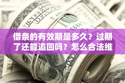 北京借条的有效期是多久？过期了还能追回吗？怎么合法维权？
