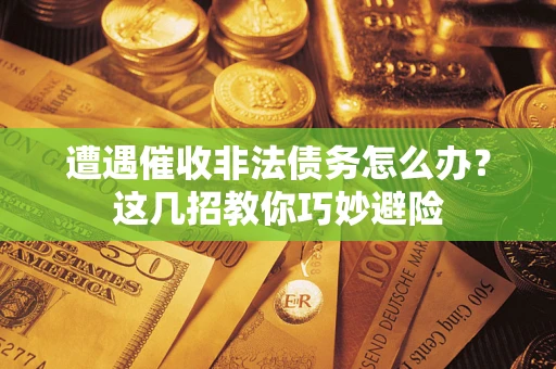 北京遭遇催收非法债务怎么办？这几招教你巧妙避险