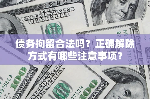 北京债务拘留合法吗？正确解除方式有哪些注意事项？
