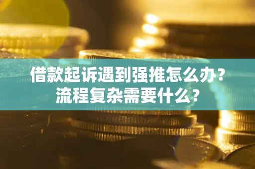 北京借款起诉遇到强推怎么办？流程复杂需要什么？
