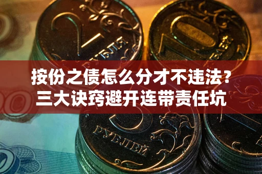 北京按份之债怎么分才不违法？三大诀窍避开连带责任坑