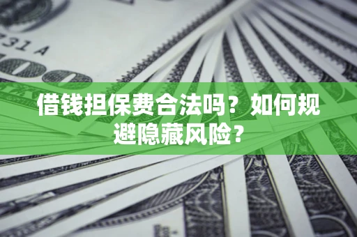 北京借钱担保费合法吗？如何规避隐藏风险？