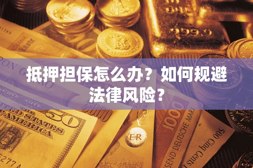北京抵押担保怎么办？如何规避法律风险？
