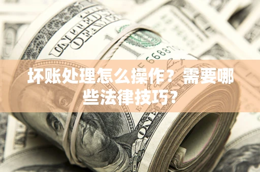 北京坏账处理怎么操作？需要哪些法律技巧？