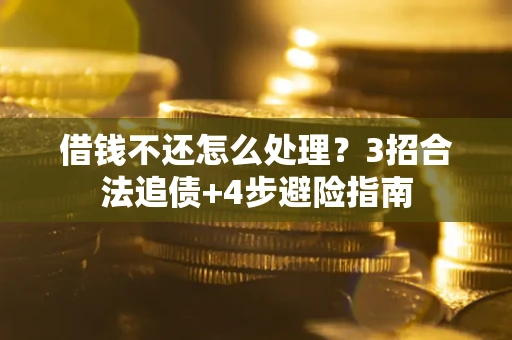 北京借钱不还怎么处理？3招合法追债+4步避险指南