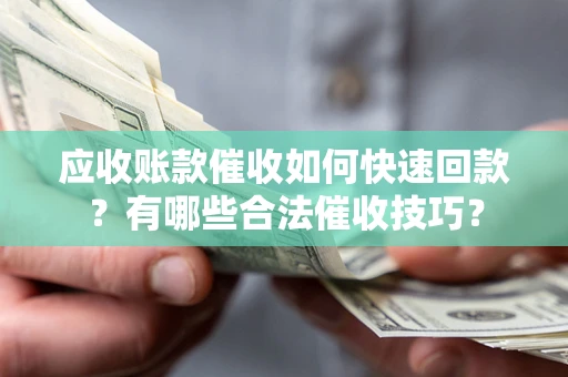 北京应收账款催收如何快速回款？有哪些合法催收技巧？