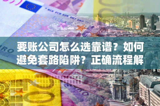 北京要账公司怎么选靠谱？如何避免套路陷阱？正确流程解析