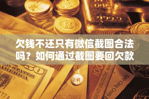 北京欠钱不还只有微信截图合法吗？如何通过截图要回欠款？