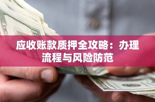 北京应收账款质押全攻略：办理流程与风险防范