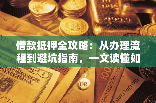 北京借款抵押全攻略：从办理流程到避坑指南，一文读懂如何安全融资