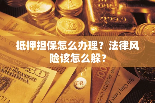 北京抵押担保怎么办理？法律风险该怎么躲？