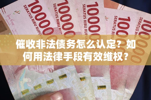 北京催收非法债务怎么认定？如何用法律手段有效维权？