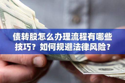 北京债转股怎么办理流程有哪些技巧？如何规避法律风险？