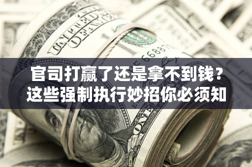 北京官司打赢了还是拿不到钱？这些强制执行妙招你必须知道