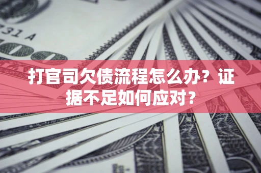 北京打官司欠债流程怎么办？证据不足如何应对？