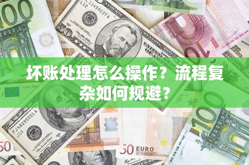 北京坏账处理怎么操作？流程复杂如何规避？