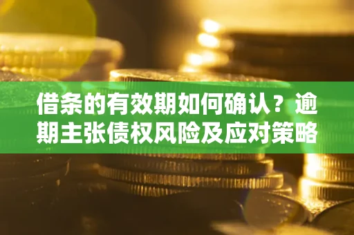 北京借条的有效期如何确认？逾期主张债权风险及应对策略？