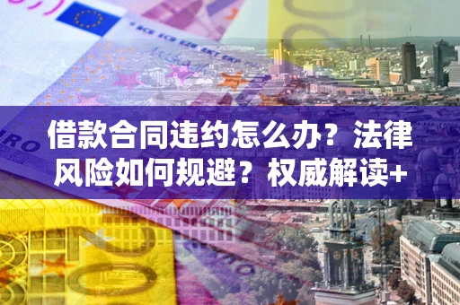 北京借款合同违约怎么办?法律风险如何规避?权威解读+实用指南 北京借款合同违约怎么办?法律风险如何规避?权威解读+实用指南