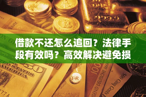 北京借款不还怎么追回？法律手段有效吗？高效解决避免损失
