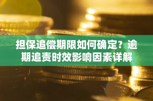 北京担保追偿期限如何确定？逾期追责时效影响因素详解