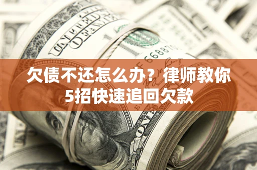 北京欠债不还怎么办？律师教你5招快速追回欠款