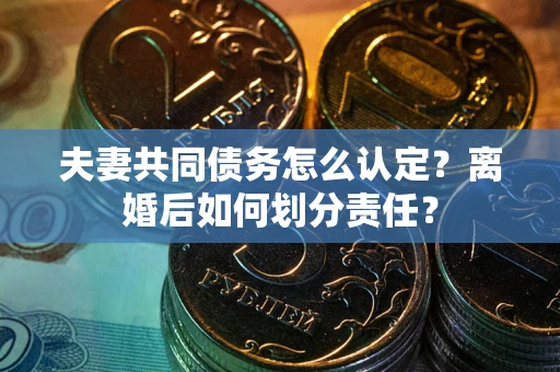 北京夫妻共同债务怎么认定？离婚后如何划分责任？
