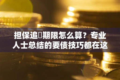 北京担保追償期限怎么算？专业人士总结的要债技巧都在这里了