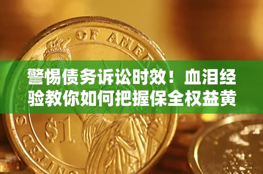 北京警惕债务诉讼时效！血泪经验教你如何把握保全权益黄金期