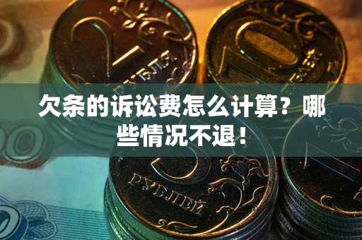 北京欠条的诉讼费怎么计算?哪些情况不退! 北京欠条的诉讼费怎么计算?哪些情况不退!