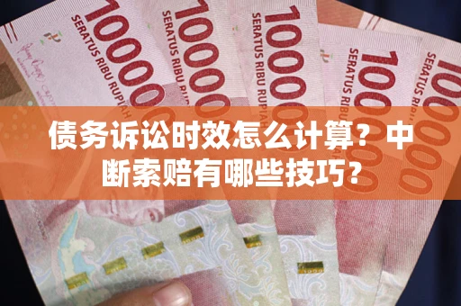 北京债务诉讼时效怎么计算？中断索赔有哪些技巧？