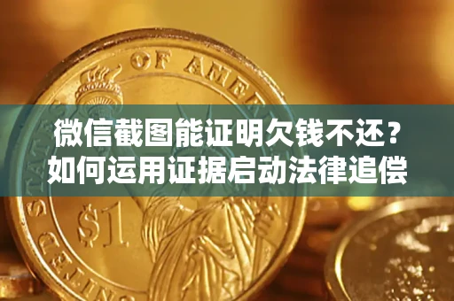 北京微信截图能证明欠钱不还？如何运用证据启动法律追偿程序？