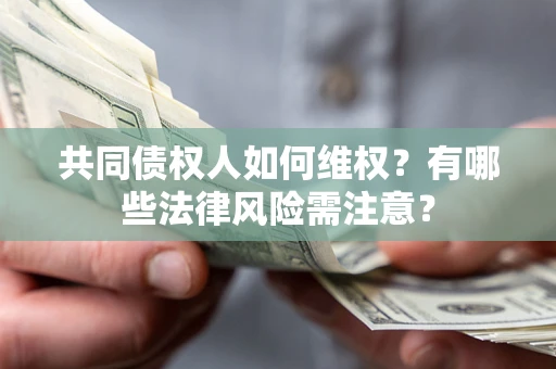 北京共同债权人如何维权？有哪些法律风险需注意？