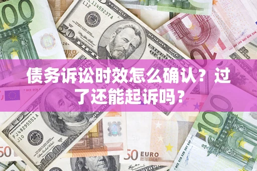 北京债务诉讼时效怎么确认？过了还能起诉吗？