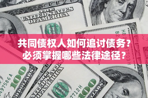 北京共同债权人如何追讨债务？必须掌握哪些法律途径？