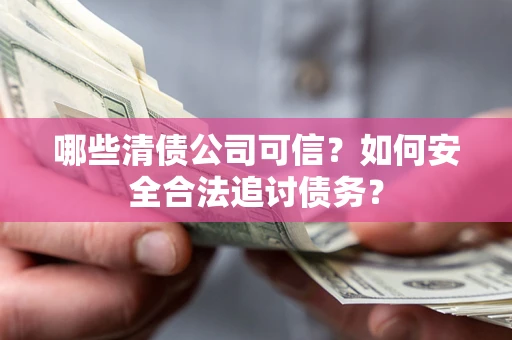 北京哪些清债公司可信？如何安全合法追讨债务？