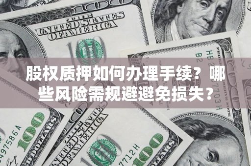 北京股权质押如何办理手续？哪些风险需规避避免损失？