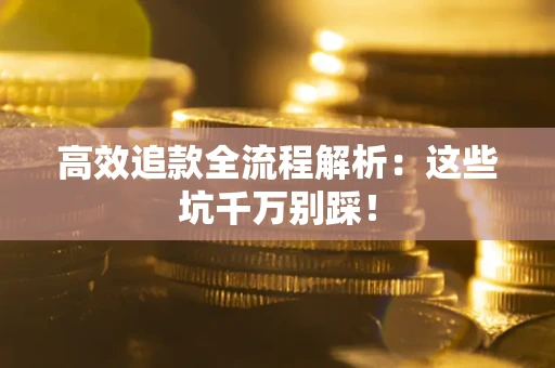 北京高效追款全流程解析：这些坑千万别踩！