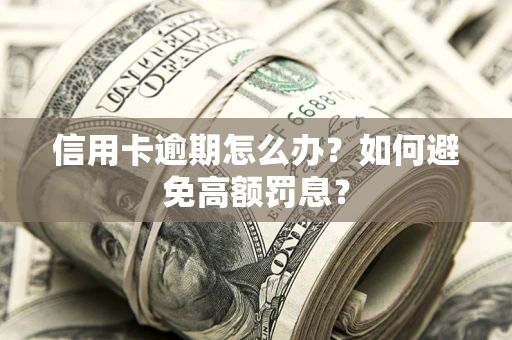 北京信用卡逾期怎么办？如何避免高额罚息？