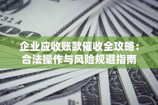 北京企业应收账款催收全攻略：合法操作与风险规避指南