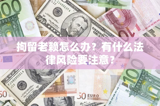 北京拘留老赖怎么办？有什么法律风险要注意？